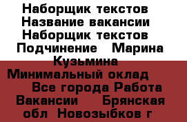 Наборщик текстов › Название вакансии ­ Наборщик текстов › Подчинение ­ Марина Кузьмина › Минимальный оклад ­ 1 500 - Все города Работа » Вакансии   . Брянская обл.,Новозыбков г.